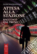 Attesa alla stazione. Racconti dal treno libro