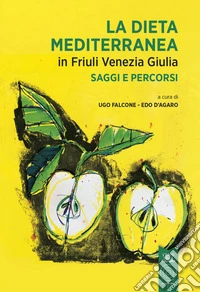 La dieta mediterranea in Friuli Venezia Giulia. Saggi e percorsi libro