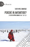 Perché in Antartide? Diario di un'insegnante al polo sud libro