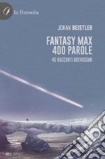 Fantasy MAX 400 parole. 40 Racconti brevissimi