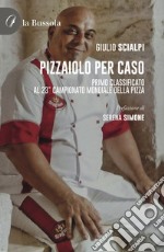 Pizzaiolo per caso. Primo classificato al 23° Campionato mondiale della pizza libro