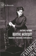 Berthe Morisot. Tormentata, coraggiosa, impressionista libro