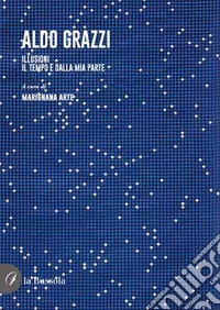 Aldo Grazzi. Illusioni. Il tempo è dalla mia parte libro