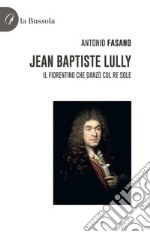 Jean Baptiste Lully. Il fiorentino che danzò col Re Sole