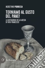 Torniamo al gusto del pane! La mistagogia della Messa di Papa Francesco libro