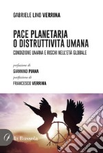 Pace planetaria o distruttività umana. Condizione umana e rischi nell'età globale libro