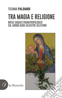 Tra magia e religione. Breve saggio etnoantropologico sul mondo agro-silvestre veliterno libro