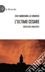 L'ultimo Cesare. Napoleone Bonaparte libro