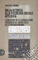 Dalla retorica alla psicologia applicata. L'evoluzione della comunicazione persuasiva nel nuovo corso della politica italiana libro