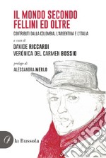 Il mondo secondo Fellini ed oltre. Contributi dalla Colombia, l'Argentina e l'Italia libro