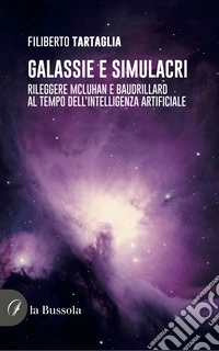 Galassie e simulacri. Rileggere McLuhan e Baudrillard al tempo dell'intelligenza artificiale libro