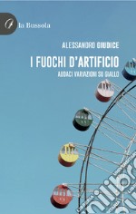 I fuochi d'artificio. Audaci variazioni su giallo libro