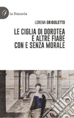 Le ciglia di Dorotea e altre fiabe con e senza morale libro