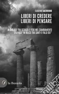 Liberi di credere, liberi di pensare. In dialogo tra scienza e fede nel cambiamento d'epoca «in bilico tra Santi e falsi dei» libro