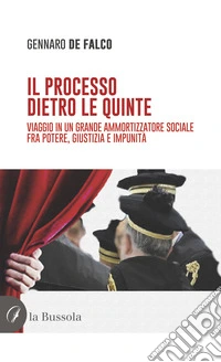 Il processo dietro le quinte. Viaggio in un grande ammortizzatore sociale fra potere, giustizia e impunità libro