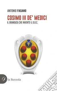 Cosimo III de' Medici. Il Granduca che inventò il D.O.C. libro