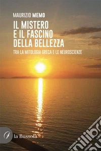 Il mistero e il fascino della bellezza. Tra la mitologia greca e le neuroscienze libro
