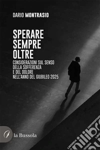 Sperare sempre oltre. Considerazioni sul senso della sofferenza e del dolore nell'Anno del Giubileo 2025 libro