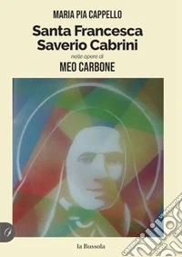 Santa Francesca Saverio Cabrini nelle opere di Meo Carbone libro