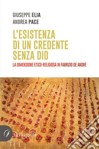 L'esistenza di un credente senza Dio. La dimensione etico-religiosa in Fabrizio De Andrè libro