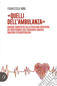 «Quelli dell'ambulanza». Indagine conoscitiva sulla percezione identitaria dei professionisti dell'emergenza-urgenza sanitaria extraospedaliera libro
