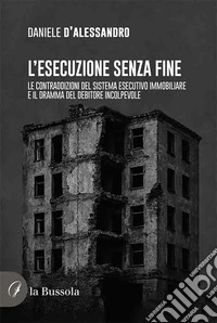 L'esecuzione senza fine. Le contraddizioni del sistema esecutivo immobiliare e il dramma del debitore incolpevole