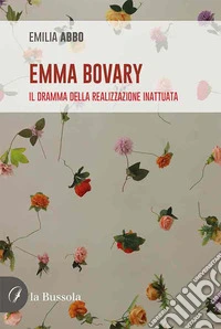Emma Bovary. Il dramma della realizzazione inattuata. Nuova ediz. libro