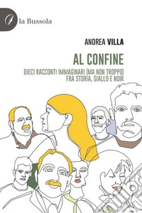Al confine. Dieci racconti immaginari (ma non troppo) fra storia, giallo e noir libro