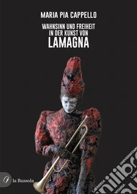 Wahnsinn und Freiheit in der Kunst von Lamagna