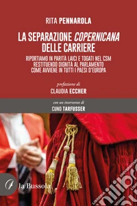 La separazione copernicana delle carriere. Riportiamo in parità laici e togati nel CSM restituendo dignità al Parlamento come avviene in tutti i paesi d'Europa libro