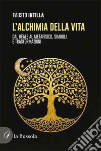 L'alchimia della vita. Dal reale al metafisico, simboli e trasformazioni libro