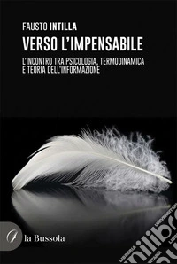 Verso l'impensabile. L'incontro tra psicologia, termodinamica e teoria dell'informazione libro