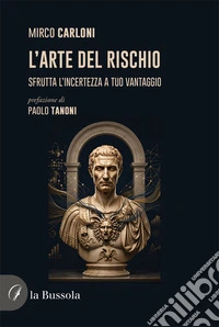 L'arte del rischio. Sfrutta l'incertezza a tuo vantaggio libro
