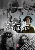 Vivere non basta. Conversazioni al di là del tempo libro