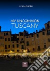 My uncommon Tuscany libro di Angeli Giada