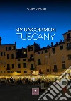 My uncommon Tuscany libro di Angeli Giada