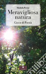 Meravigliosa natura. Gocce di poesia libro