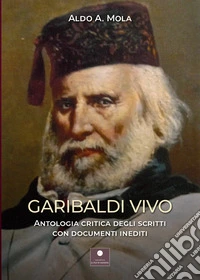 Garibaldi vivo. Antologia critica degli scritti con documenti inediti libro