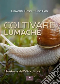 Coltivare lumache. Il business dell'elicicoltura libro