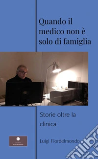 Quando il medico non è solo di famiglia. Storie oltre la clinica libro