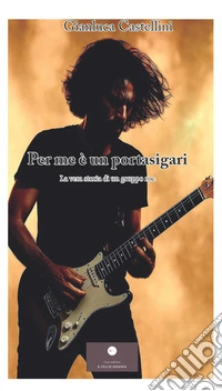 Per me è un portasigari. La vera storia di un gruppo roc libro