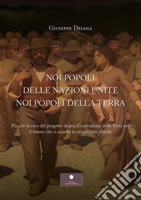 Noi popoli delle nazioni unite noi popoli della Terra. Piccolo lessico del progetto di una Costituzione della Terra per il futuro che ci aspetta in un'umanità plurale libro