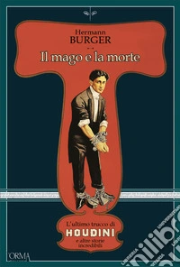 Il mago e la morte. L'ultimo trucco di Houdini e altre storie incredibili libro