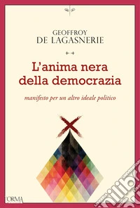 L'anima nera della democrazia. Manifesto per un altro ideale politico