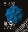 Ritorno a Trieste. Lucio Saffaro tra arte e scienza. Ediz. illustrata libro