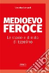 Medioevo feroce. Le storie e il mito di Ezzelino libro