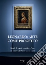 Leonardo: arte come progetto. Studi di storia e critica d'arte in onore di Pietro C. Marani