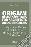 Origami design strategies for architects and designers. Analysis and design of folded surfaces through algorithmic modelling libro
