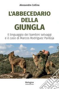 L'abbecedario della giungla. Il linguaggio dei bambini selvaggi e il caso di Marcos Rodríguez Pantoja libro