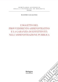 L'oggetto del provvedimento amministrativo e la garanzia di effettività nell'amministrazione pubblica libro